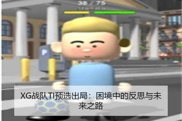 XG战队TI预选出局：困境中的反思与未来之路